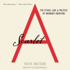 Scarlet a Lib/E: The Ethics, Law, and Politics of Ordinary Abortion By Katie Watson, Coleen Marlo (Read by) Cover Image