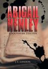 Abigail Henley: A Southern Tragedy By J. E. London Cover Image