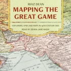 Mapping the Great Game: Explorers, Spies, and Maps in 19th-Century Asia By Riaz Dean, Zehra Jane Naqvi (Read by) Cover Image