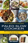 Paleo Slow Cooker: Slow Cooker Recipes Designed to Make Life Easier for You (Diet on a Budget Without Going Broke) By John Frederick Cover Image
