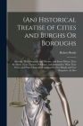 (An) Historical Treatise of Cities and Burghs Or Boroughs: Shewing Their Original, and Whence, and From Whom, They Recieved Their Liberties, Privilege By Robert Brady Cover Image