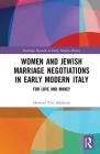 Women and Jewish Marriage Negotiations in Early Modern Italy: For Love and Money By Howard Tzvi Adelman Cover Image