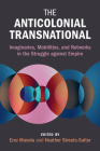 The Anticolonial Transnational: Imaginaries, Mobilities, and Networks in the Struggle Against Empire (Global and International History) By Erez Manela (Editor), Heather Streets-Salter (Editor) Cover Image