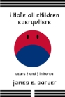 I Hate All Children Everywhere: Years 2 and 3 in Korea By James Sarver Cover Image