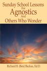 Sunday School Lessons for Agnostics and Others Who Wonder By Richard B. Backus Cover Image