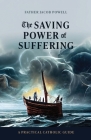 The Saving Power of Suffering: A Practical Catholic Guide Cover Image