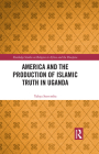 America and the Production of Islamic Truth in Uganda (Routledge Studies on Religion in Africa and the Diaspora) By Yahya Sseremba Cover Image