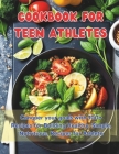 Cookbook For Teen Athletes: Conquer your goals with 100+ Recipes for Building Healthy, Simple, Nutritious, Recipes for Athlete Cover Image
