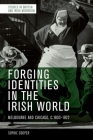 Forging Identities in the Irish World: Melbourne and Chicago, C.1830-1922 By Sophie Cooper Cover Image