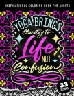 Inspirational Coloring Book For Adults: Yoga Brings Clarity To Life No Confusion: 45 Funny Color Pages for Stress Relief and Relaxation, Matte Cover & By Quotes Coloring Pages Cover Image