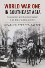 World War One in Southeast Asia: Colonialism and Anticolonialism in an Era of Global Conflict By Heather Streets-Salter Cover Image