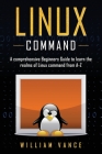 Linux Command: A Comprehensive Beginners Guide to Learn the Realms of Linux Command from A-Z Cover Image