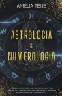 Astrologia e Numerologia - Manual completo para principiantes - Aprenda a conhecer-se a si mesmo e aos outros através das Artes Antigas de Observação By Amelia Teije Cover Image