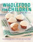 Wholefood for Children: Nourishing young children with whole and organic foods Cover Image