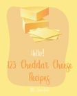 Hello! 123 Cheddar Cheese Recipes: Best Cheddar Cheese Cookbook Ever For Beginners [Homemade Salad Dressing Recipes, Dips And Spreads Cookbook, Tomato By Ingredient Cover Image