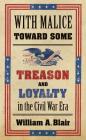 With Malice Toward Some: Treason and Loyalty in the Civil War Era (Littlefield History of the Civil War Era) By William A. Blair Cover Image