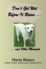 Don't Get Wet Before It Rains ...: ... And Other Moments By Maria Bianco Cover Image