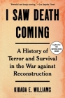 I Saw Death Coming: A History of Terror and Survival in the War Against Reconstruction By Kidada E. Williams Cover Image