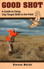 Good Shot: A Guide to Using Clay Target Skills in the Field By Ned Schwing (Foreword by), Steven Mulak Cover Image