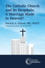 The Catholic Church and Its Hospitals: A Marriage Made in Heaven? By Patricia A. Gabow, Donald M. Berwick (Foreword by) Cover Image