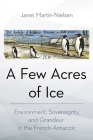 A Few Acres of Ice: Environment, Sovereignty, and Grandeur in the French Antarctic Cover Image