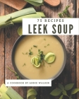 75 Leek Soup Recipes: A Leek Soup Cookbook from the Heart! By Annie Walker Cover Image
