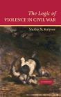 The Logic of Violence in Civil War (Cambridge Studies in Comparative Politics) By Stathis N. Kalyvas Cover Image