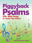 Piggyback Psalms: 100+ Bible Songs to Tunes You Know By Emily Delikat Cover Image