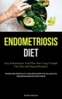 Endometriosis Diet: Stop Endometriosis And Pelvic Pain Using A Simple Diet Plan And Natural Remedies (Improved Fertility And Efforts To Al Cover Image