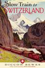 Slow Train to Switzerland: One Tour, Two Trips, 150 Years - And a World of Change Apart Cover Image