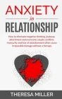 Anxiety in Relationship: How To Eliminate Negative Thinking, Jealousy, Attachment And Overcome Couple Conflicts. Insecurity And Fear Of Abandon Cover Image