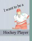 I Want To Be A Hockey Player: Kids Book About Becoming a Hockey Player Children Career Goals Boys Sports Story Growing Up Dreams Cover Image