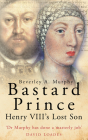 Bastard Prince: Henry VIII's Lost Son By Beverley A. Murphy Cover Image