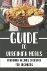 Guide To Ukrainian Meals: Ukrainian Recipes Cookbook For Beginners: Ukrainian Keto Recipes By Fredrick Welander Cover Image
