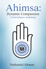 Ahimsa: Dynamic Compassion: A Nonviolence Anthology By Nathaniel Altman Cover Image