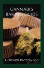 Cannabis Baking Guide: Essential Guide On How To Use Cannabis For Baking And Making Marijuana Cookies By Howard Patton Cover Image