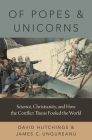 Of Popes and Unicorns: Science, Christianity, and How the Conflict Thesis Fooled the World By David Hutchings, James C. Ungureanu Cover Image