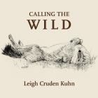 Calling the Wild By Leigh Cruden Kuhn, Alex Cruden (Editor) Cover Image