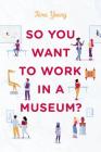 So You Want to Work in a Museum? (American Alliance of Museums) By Tara Young Cover Image