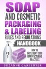 Soap and Cosmetic Packaging & Labeling Rules and Regulations Handbook: How to Implement Good Manufacturing Practices By Suzanne Carpenter Cover Image