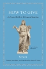 How to Give: An Ancient Guide to Giving and Receiving By Seneca, James S. Romm (Editor), James S. Romm (Translator) Cover Image