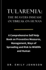 Tularemia: THE BEAVERS DISEASE OUTBREAK ON HUMAN: A Comprehensive Self Help Book on Preventive Measures, Management, Ways of Spre Cover Image