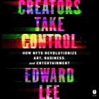 Creators Take Control: How Nfts Revolutionize Art, Business, and Entertainment By Edward Lee, Seth Podowitz (Read by) Cover Image