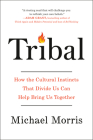 Tribal: How the Cultural Instincts That Divide Us Can Help Bring Us Together By Michael Morris Cover Image