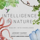 Intelligence in Nature: An Inquiry Into Knowledge By Jeremy Narby, James Patrick Cronin (Read by) Cover Image