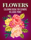 Flowers Coloring Book For Seniors In Large Print: An Adult Coloring Book with Flower Collection, Stress Relieving Flower Designs for Relaxation (Vol 2 Cover Image
