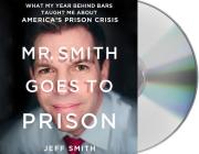 Mr. Smith Goes to Prison: What My Year Behind Bars Taught Me About America's Prison Crisis By Jeff Smith, Jeff Smith (Read by) Cover Image