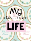 My Cross Stitch Life: Cross Stitchers Journal DIY Crafters Hobbyists Pattern Lovers Collectibles Gift For Crafters Birthday Teens Adults How Cover Image