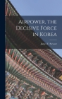 Airpower, the Decisive Force in Korea By James T. 1921- Stewart (Created by) Cover Image