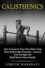 Calisthenics: Take Control of Your Own Body Using These Bodyweight Principles - Increase Your Strength and Build Muscle Mass Rapidly By Simeon Marshall Cover Image